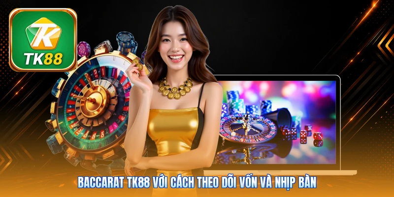 Baccarat Tk88 với cách theo dõi vốn và nhịp bàn