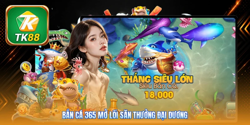 Bắn cá 365 Tk88 | Săn boss mỗi ngày - Kho quà tới 6.888K Bắn cá 365 mở lối săn thưởng đại dương
