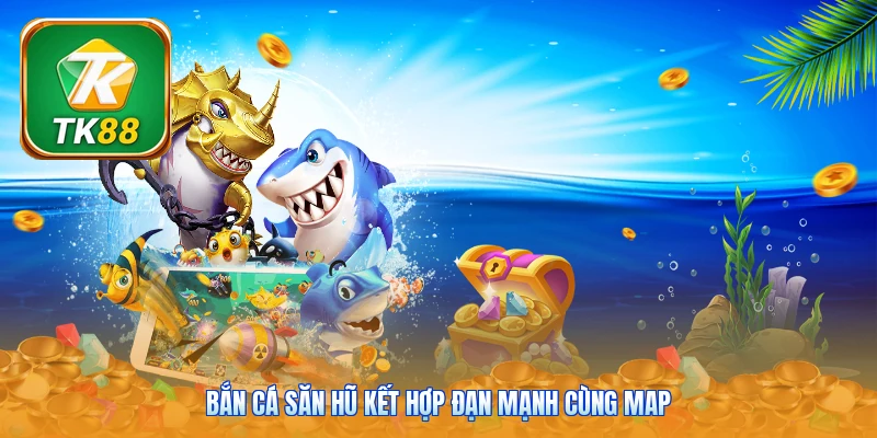 Bắn cá săn hũ kết hợp đạn mạnh cùng map