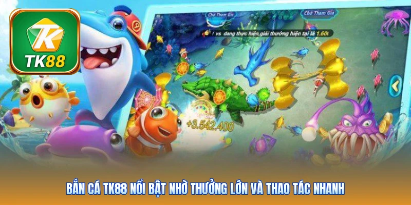 Bắn cá Tk88 nổi bật nhờ thưởng lớn và thao tác nhanh