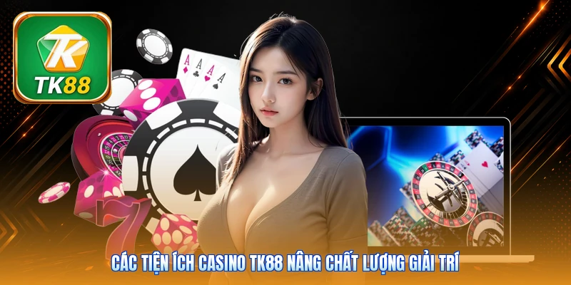 Các tiện ích casino Tk88 nâng chất lượng giải trí