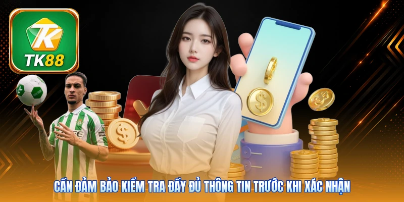 Cần đảm bảo kiểm tra đầy đủ thông tin trước khi xác nhận