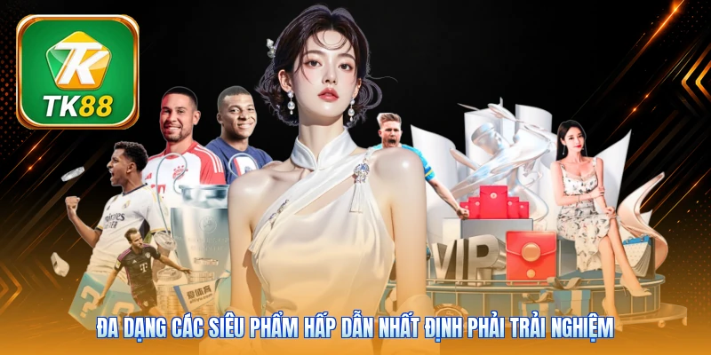 Đa dạng các siêu phẩm hấp dẫn nhất định phải trải nghiệm