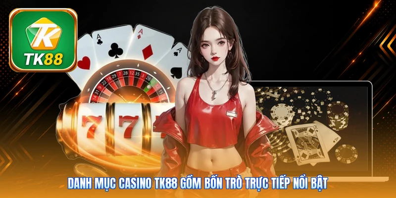Danh mục casino Tk88 gồm bốn trò trực tiếp nổi bật