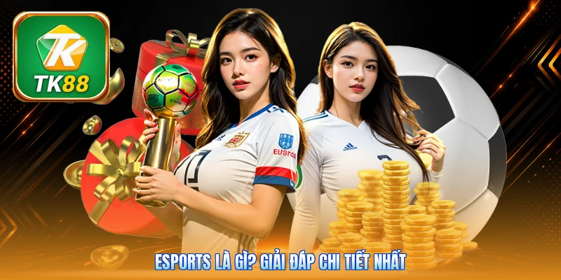 Esports là gì? Giải đáp chi tiết nhất