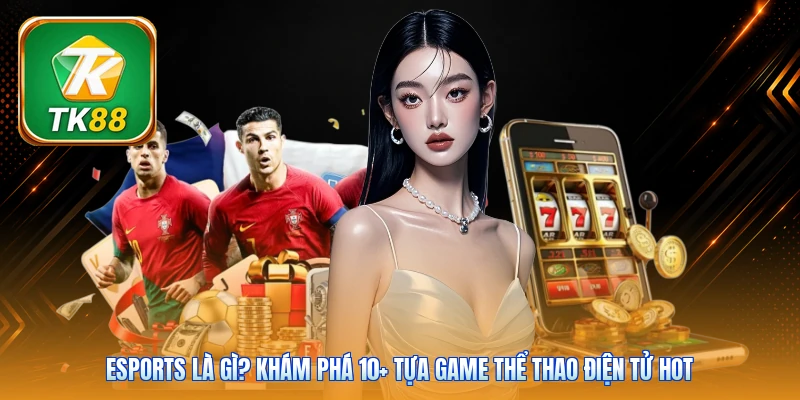 Esports Là Gì? Khám Phá 10+ Tựa Game Thể Thao Điện Tử Hot