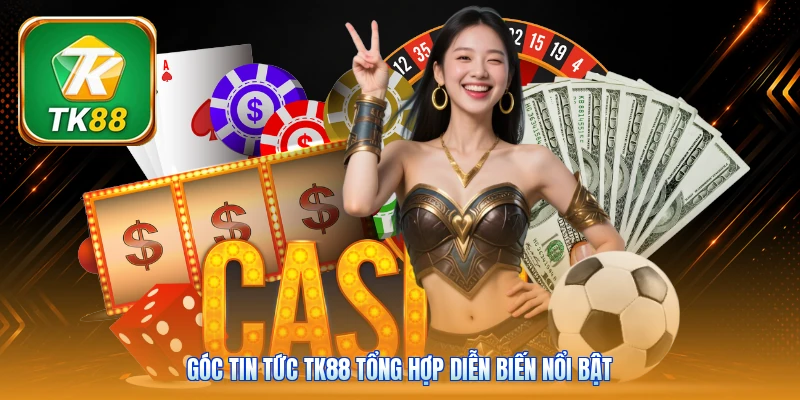 Góc tin tức Tk88 tổng hợp diễn biến nổi bật