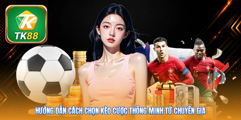 Hướng dẫn cách chọn kèo cược thông minh từ chuyên gia