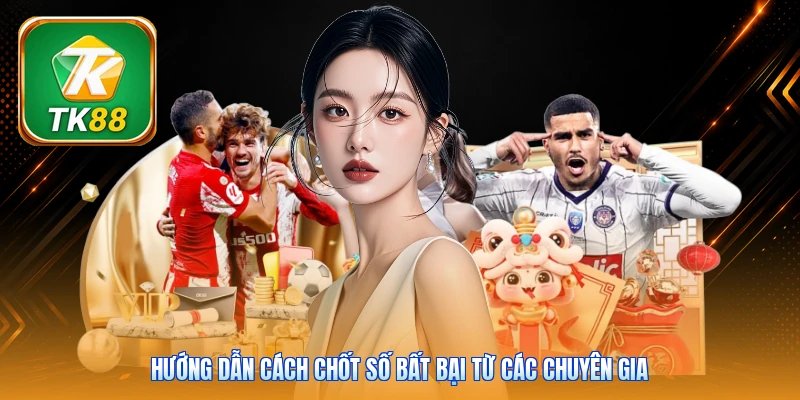 Hướng dẫn cách chốt số bất bại từ các chuyên gia