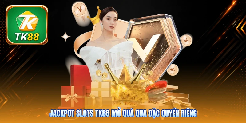 Jackpot Slots Tk88 | Hũ Thưởng Tích Lũy - Mở Quà Tới 9.999K Jackpot Slots Tk88 mở quà qua đặc quyền riêng