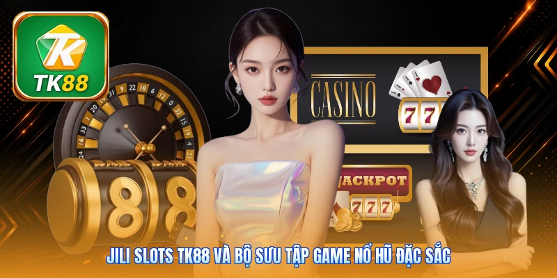 JILI Slots Tk88 và bộ sưu tập game nổ hũ đặc sắc