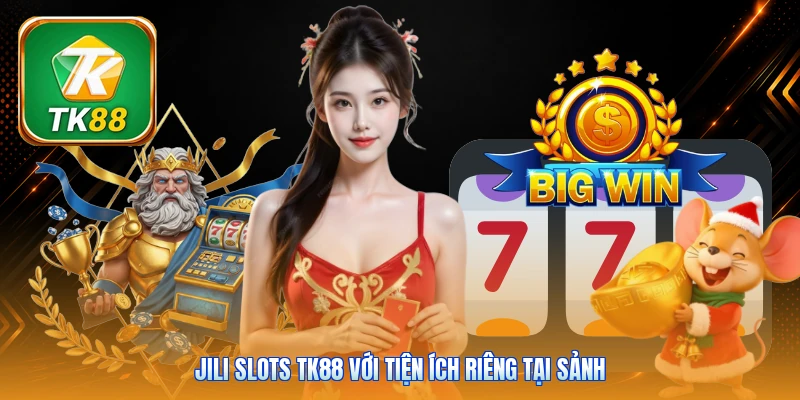 JILI Slots Tk88 với tiện ích riêng tại sảnh