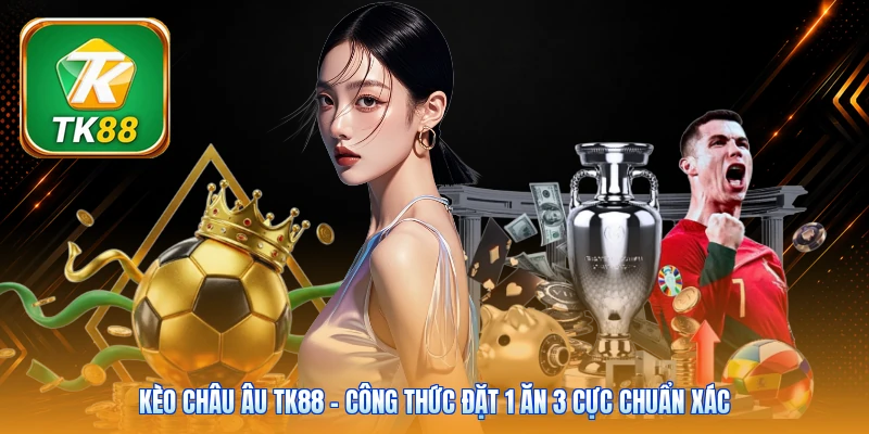 Kèo Châu Âu TK88 | Công Thức Đặt 1 Ăn 3 Cực Chuẩn Xác