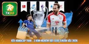 Kèo Handicap TK88 | 3 Kinh Nghiệm Đặt Cược Chuẩn Xác 2026