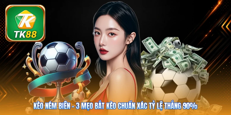 Kèo Ném Biên | 3 Mẹo Bắt Kèo Chuẩn Xác Tỷ Lệ Thắng 90%