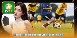 Kèo Rung TK88 | 5 Phút Nắm Bắt Cơ Hội Thắng Đậm Trong Trận