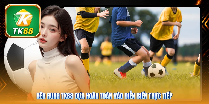 Kèo Rung TK88 | 5 Phút Nắm Bắt Cơ Hội Thắng Đậm Trong Trận