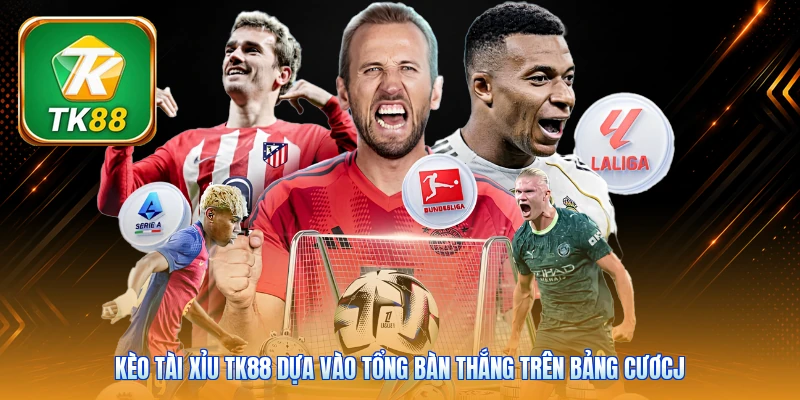 Kèo tài xỉu TK88 dựa vào tổng bàn thắng trên bảng cươcj
