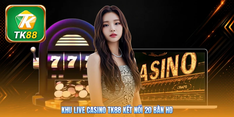 Khu live casino Tk88 kết nối 20 bàn HD
