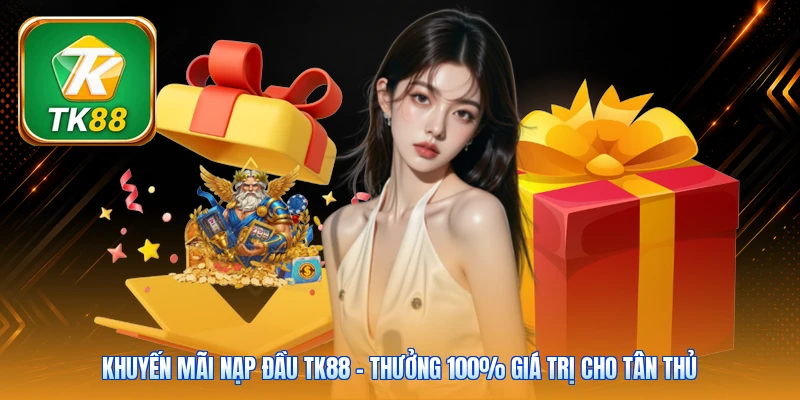 Khuyến Mãi Nạp Đầu TK88 | Thưởng 100% Giá Trị Cho Tân Thủ