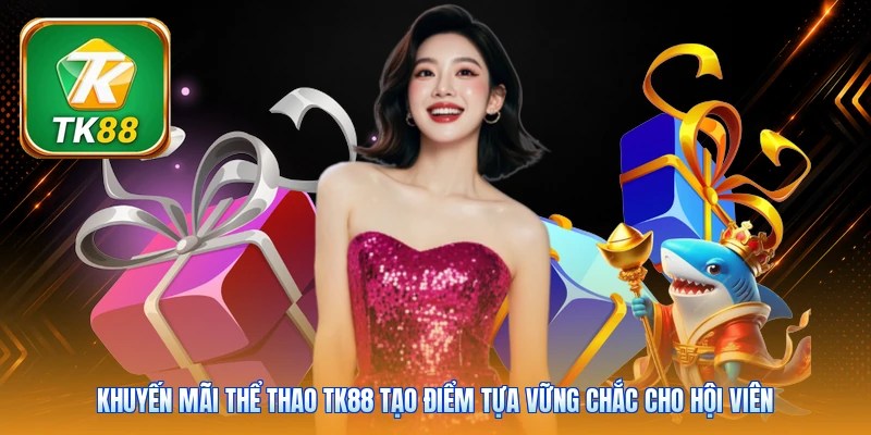 Khuyến Mãi Thể Thao TK88 | Bảo Hiểm Cược Thua Tới 888K Khuyến mãi thể thao TK88 tạo điểm tựa vững chắc cho hội viên
