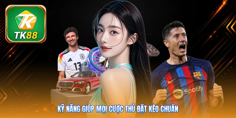 Kỹ năng giúp mọi cược thủ đặt kèo chuẩn