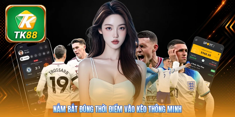 Nắm bắt đúng thời điểm vào kèo thông minh