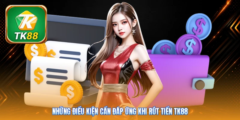 Rút Tiền TK88 Những điều kiện cần đáp ứng khi rút tiền TK88