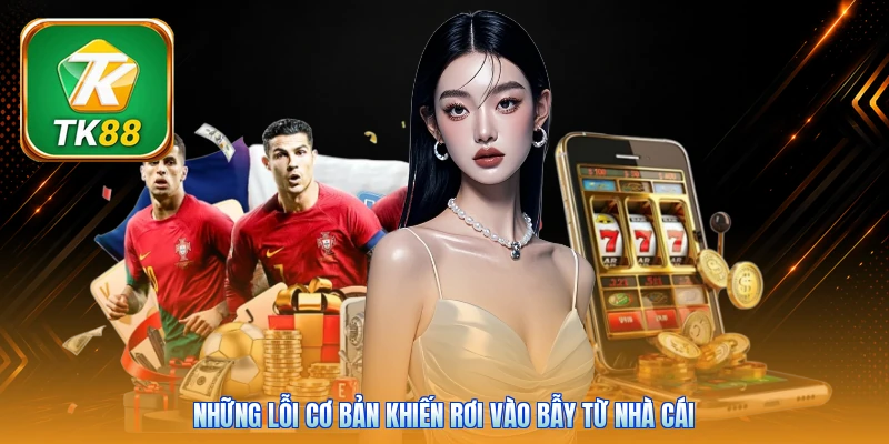 Những lỗi cơ bản khiến rơi vào bẫy từ nhà cái