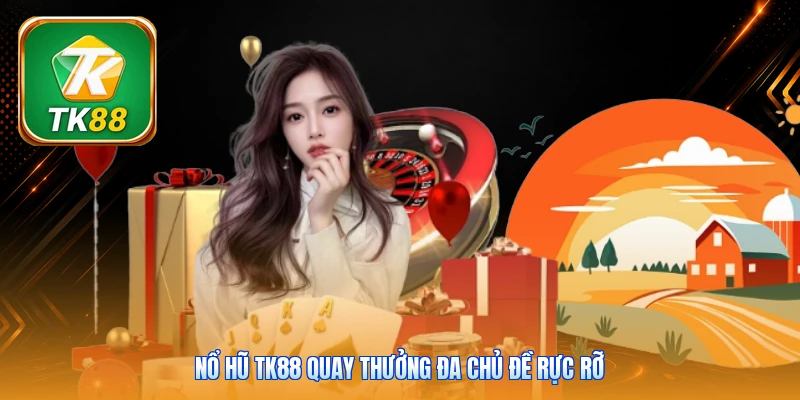 Nổ hũ Tk88 quay thưởng đa chủ đề rực rỡ