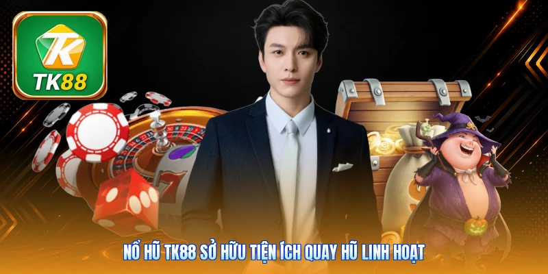 Nổ hũ Tk88 sở hữu tiện ích quay hũ linh hoạt