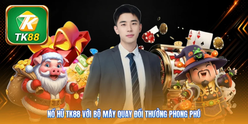 Nổ hũ Tk88 với bộ máy quay đổi thưởng phong phú