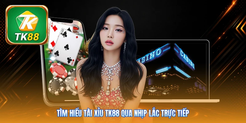 Tìm hiểu tài xỉu Tk88 qua nhịp lắc trực tiếp
