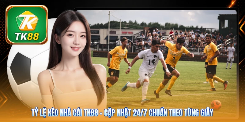 Tỷ Lệ Kèo Nhà Cái TK88 | Cập Nhật 24/7 Chuẩn Theo Từng Giây