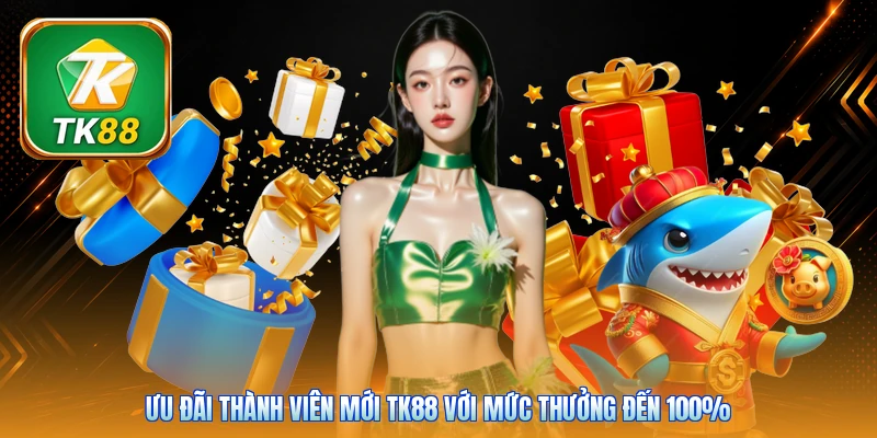 Ưu Đãi Thành Viên Mới TK88 | Gói Quà Khủng Tặng 100% Vốn Ưu đãi thành viên mới TK88 với mức thưởng đến 100%