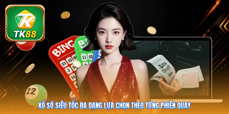 Xổ số siêu tốc đa dạng lựa chọn theo từng phiên quay
