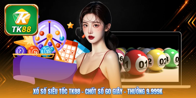 Xổ Số Siêu Tốc Tk88 | Chốt Số 60 Giây - Thưởng 9.999K